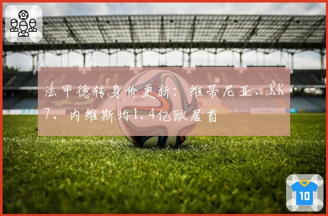 法甲德转身价更新:维蒂尼亚、KK7、内维斯均1.4亿欧居首