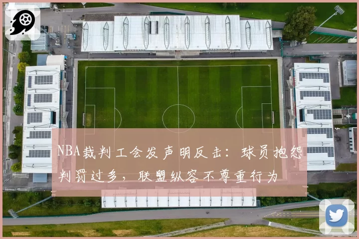 NBA裁判工会发声明反击:球员抱怨判罚过多,联盟纵容不尊重行为