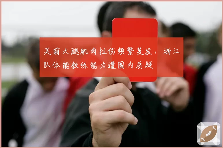 吴前大腿肌肉拉伤频繁复发，浙江队体能教练能力遭圈内质疑