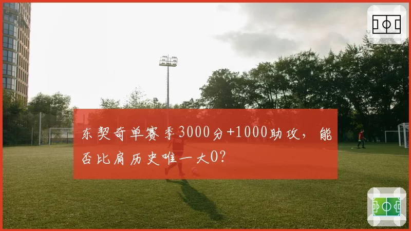 东契奇单赛季3000分+1000助攻,能否比肩历史唯一大O?