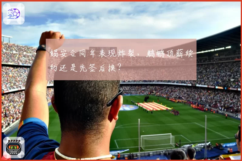 锡安合同年表现炸裂，鹈鹕顶薪续约还是先签后换？