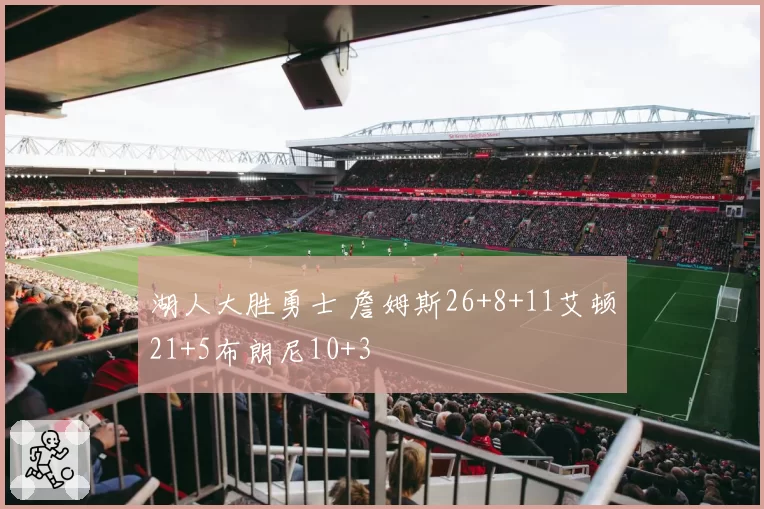 湖人大胜勇士 詹姆斯26+8+11艾顿21+5布朗尼10+3