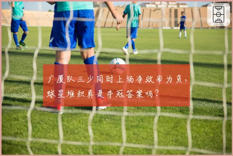 广厦队三少同时上场净效率为负，球星堆积真是夺冠答案吗？