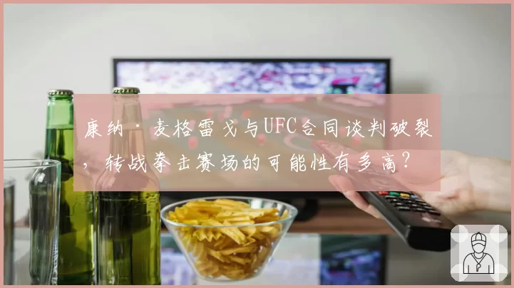 康纳·麦格雷戈与UFC合同谈判破裂,转战拳击赛场的可能性有多高?