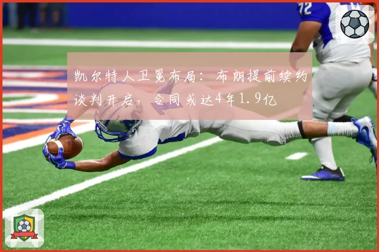 凯尔特人卫冕布局:布朗提前续约谈判开启,合同或达4年1.9亿