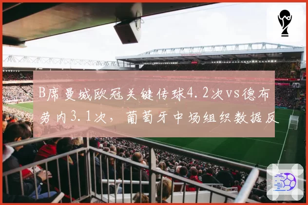 B席曼城欧冠关键传球4.2次vs德布劳内3.1次,葡萄牙中场组织数据反超比利时核心