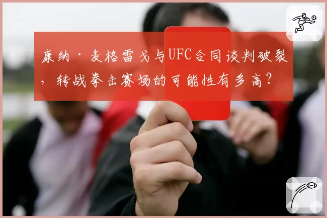 康纳·麦格雷戈与UFC合同谈判破裂,转战拳击赛场的可能性有多高?