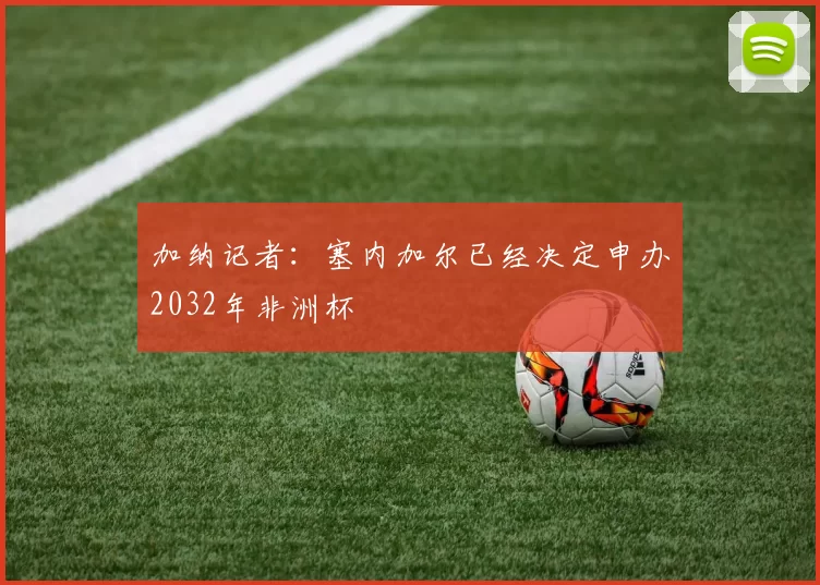 加纳记者：塞内加尔已经决定申办2032年非洲杯