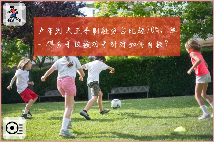 卢布列夫正手制胜分占比超70%，单一得分手段被对手针对如何自救？