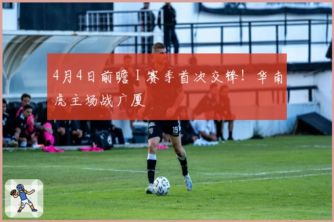 4月4日前瞻 I 赛季首次交锋！华南虎主场战广厦