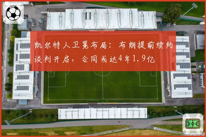 凯尔特人卫冕布局:布朗提前续约谈判开启,合同或达4年1.9亿