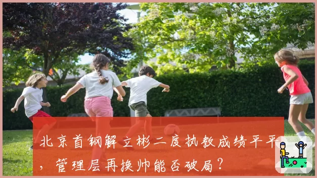 北京首钢解立彬二度执教成绩平平,管理层再换帅能否破局?