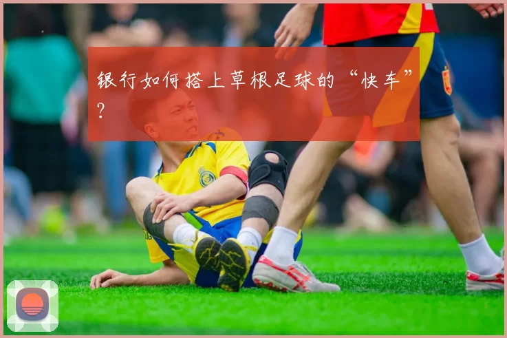 银行如何搭上草根足球的“快车”?