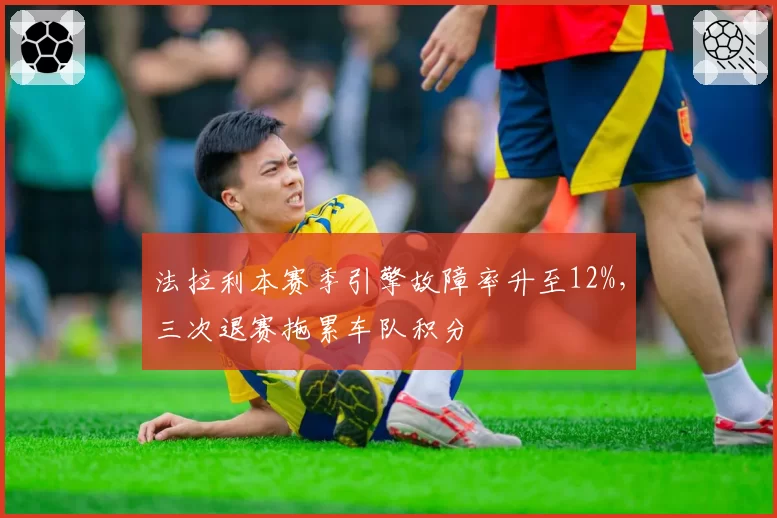 法拉利本赛季引擎故障率升至12%，三次退赛拖累车队积分