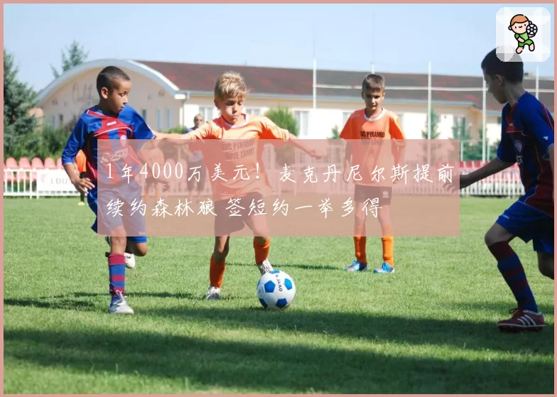 1年4000万美元!麦克丹尼尔斯提前续约森林狼 签短约一举多得