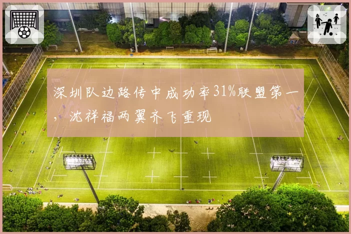 深圳队边路传中成功率31%联盟第一,沈祥福两翼齐飞重现