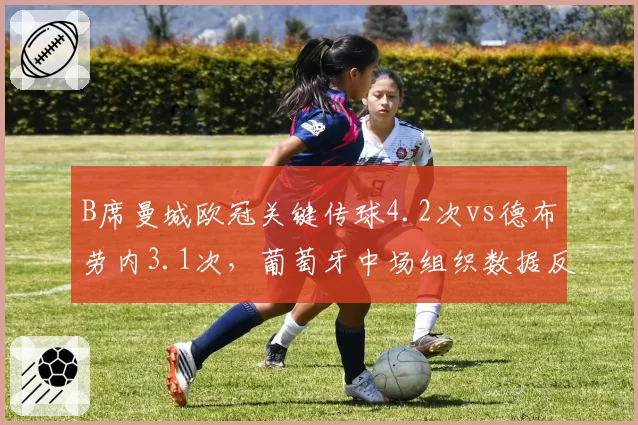 B席曼城欧冠关键传球4.2次vs德布劳内3.1次,葡萄牙中场组织数据反超比利时核心
